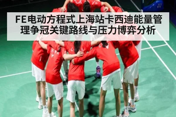 FE电动方程式上海站卡西迪能量管理争冠关键路线与压力博弈分析
