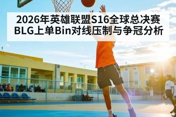 2026年英雄联盟S16全球总决赛BLG上单Bin对线压制与争冠分析
